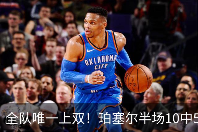 全队唯一上双！珀塞尔半场10中5拿下12分4板2助2断