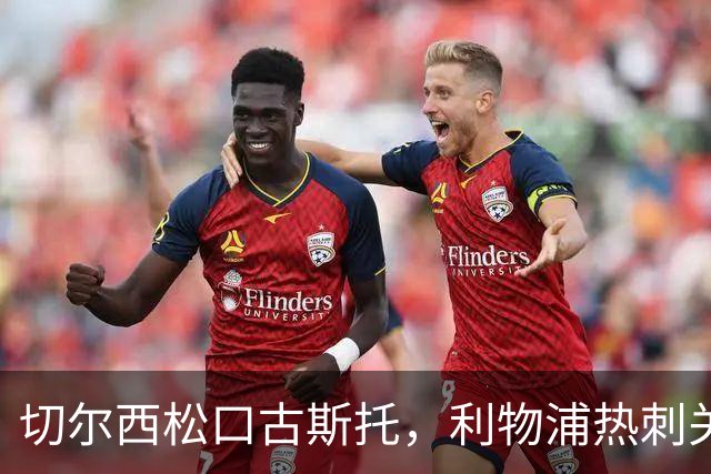 切尔西松口古斯托，利物浦热刺关注
