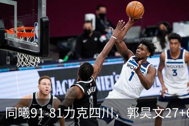 同曦91-81力克四川，郭昊文27+6+9，景菡一19分