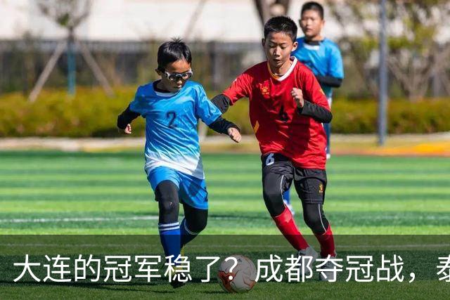 大连的冠军稳了？成都夺冠战，泰山涨票价，剩下的就靠大连自己了