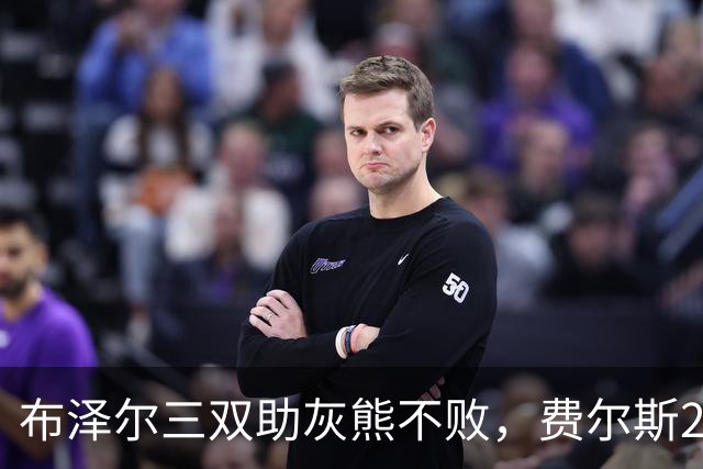 布泽尔三双助灰熊不败，费尔斯22+13斩鹈鹕首胜，今日最佳你选谁？