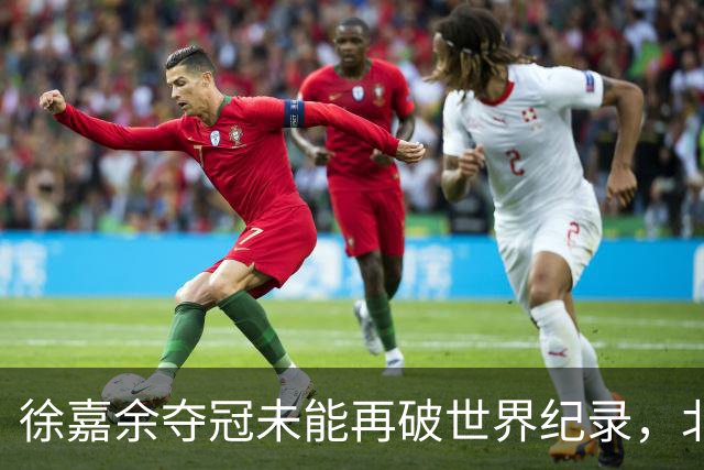 徐嘉余夺冠未能再破世界纪录，北京世锦赛想夺冠面临多项挑战