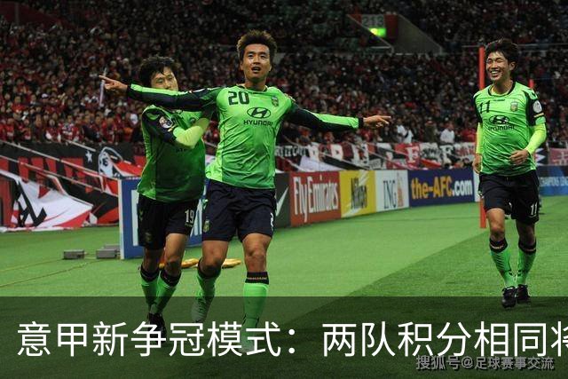 意甲新争冠模式：两队积分相同将进行夺冠附加赛