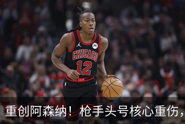重创阿森纳！枪手头号核心重伤，多场硬仗直接悬了