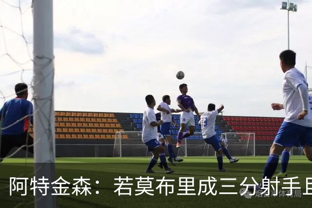 阿特金森：若莫布里成三分射手且防守出色 将是骑士的下一次飞跃