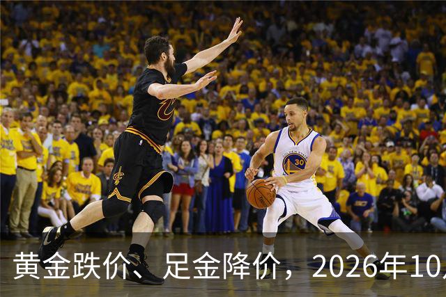 黄金跌价、足金降价，2026年10月24日，国内黄金、足金纯金最新价格